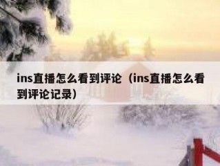 ins直播怎么看到评论（ins直播怎么看到评论记录）