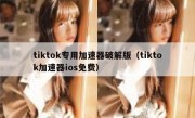 tiktok专用加速器破解版（tiktok加速器ios免费）