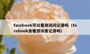 facebook可以看到访问记录吗（facebook会看到访客记录吗）