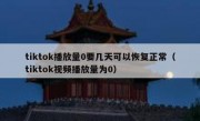 tiktok播放量0要几天可以恢复正常（tiktok视频播放量为0）