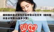国际版抖音点赞为什么不显示在主页（国际版抖音点赞数1k是多少赞）