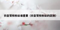抖音赞和粉丝谁重要（抖音赞和粉丝的区别）