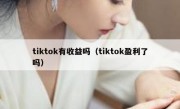 tiktok有收益吗（tiktok盈利了吗）