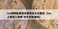 ins视频能看到访客吗怎么设置的（ins上看别人视频 对方会知道吗）