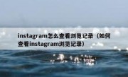 instagram怎么查看浏览记录（如何查看instagram浏览记录）