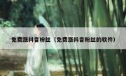 免费涨抖音粉丝（免费涨抖音粉丝的软件）