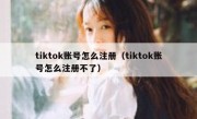 tiktok账号怎么注册（tiktok账号怎么注册不了）
