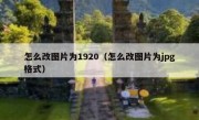怎么改图片为1920（怎么改图片为jpg格式）