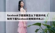 facebook下载视频怎么下载到手机（如何下载facebook视频到手机上）