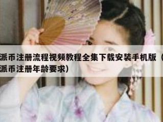 派币注册流程视频教程全集下载安装手机版（派币注册年龄要求）