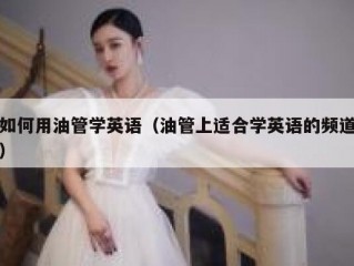 如何用油管学英语（油管上适合学英语的频道）