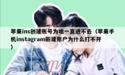 苹果ins创建账号为啥一直进不去（苹果手机instagram新建账户为什么打不开）