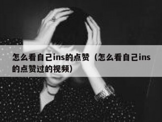 怎么看自己ins的点赞（怎么看自己ins的点赞过的视频）