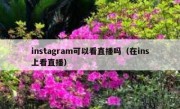 instagram可以看直播吗（在ins上看直播）