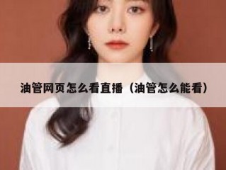 油管网页怎么看直播（油管怎么能看）