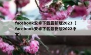 facebook安卓下载最新版2023（facebook安卓下载最新版2022中文）