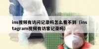 ins视频有访问记录吗怎么看不到（instagram视频有访客记录吗）
