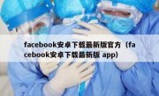 facebook安卓下载最新版官方（facebook安卓下载最新版 app）