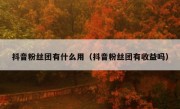 抖音粉丝团有什么用（抖音粉丝团有收益吗）