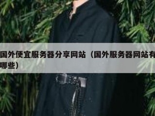 国外便宜服务器分享网站（国外服务器网站有哪些）