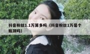 抖音粉丝1.1万算多吗（抖音粉丝1万是个瓶颈吗）