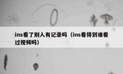 ins看了别人有记录吗（ins看得到谁看过视频吗）