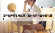 怎样去掉抖音粉丝牌（怎么关闭抖音粉丝铭牌）