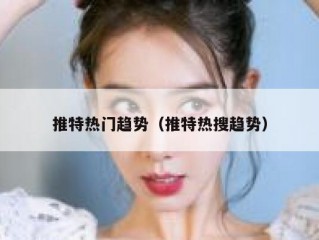 推特热门趋势（推特热搜趋势）