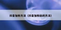 抖音加粉方法（抖音加粉丝的方法）