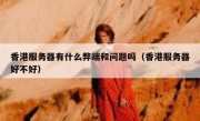 香港服务器有什么弊端和问题吗（香港服务器好不好）
