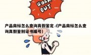 产品商标怎么查询真假鉴定（产品商标怎么查询真假鉴别证书编号）