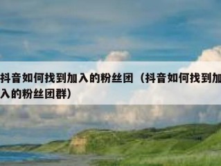 抖音如何找到加入的粉丝团（抖音如何找到加入的粉丝团群）