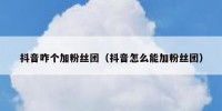 抖音咋个加粉丝团（抖音怎么能加粉丝团）