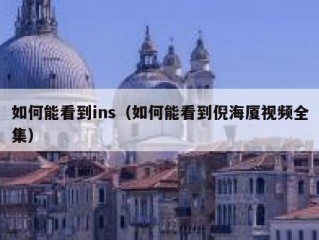 如何能看到ins（如何能看到倪海厦视频全集）