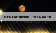 全球服务器厂商排名前十（国外服务器厂商）