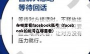 在哪里看facebook账号（facebook的帐号在哪里看）