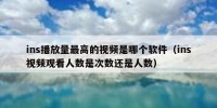 ins播放量最高的视频是哪个软件（ins视频观看人数是次数还是人数）
