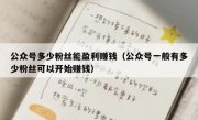 公众号多少粉丝能盈利赚钱（公众号一般有多少粉丝可以开始赚钱）