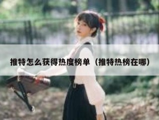推特怎么获得热度榜单（推特热榜在哪）