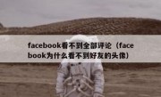 facebook看不到全部评论（facebook为什么看不到好友的头像）