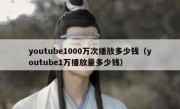 youtube1000万次播放多少钱（youtube1万播放量多少钱）