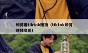 如何用tiktok赚钱（tiktok如何赚钱变现）