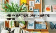 成都IDC机房工程师（成都idc机房工程师待遇）