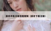 派币手机注册流程视频（派币下载注册）