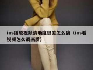 ins播放视频清晰度很差怎么搞（ins看视频怎么调画质）