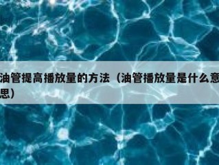 油管提高播放量的方法（油管播放量是什么意思）