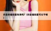 抖音的播放量有用吗?（抖音播放量可以干嘛）