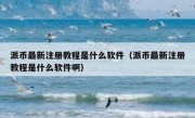 派币最新注册教程是什么软件（派币最新注册教程是什么软件啊）