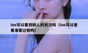 ins可以看到别人的关注吗（ins可以查看谁看过我吗）