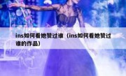ins如何看她赞过谁（ins如何看她赞过谁的作品）